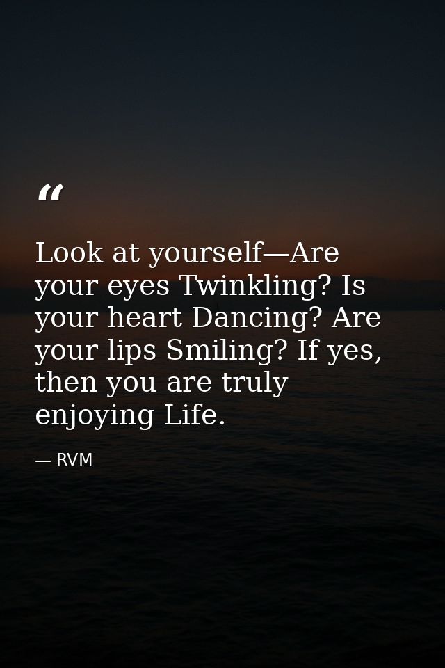 Look at yourself—Are your eyes Twinkling? Is your heart Dancing? Are your lips Smiling? If yes, then you are truly enjoy — RVM