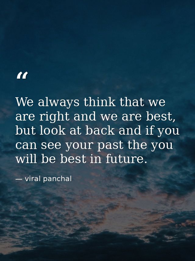 We always think that we are right and we are best, but look at back and if you can see your past the you will be best in — viral panchal