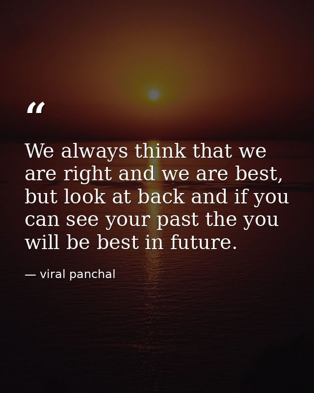 We always think that we are right and we are best, but look at back and if you can see your past the you will be best in — viral panchal