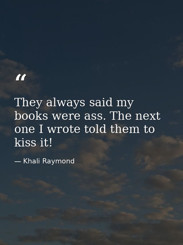 They always said my books were ass. The next one I wrote told them to kiss it! — Khali Raymond