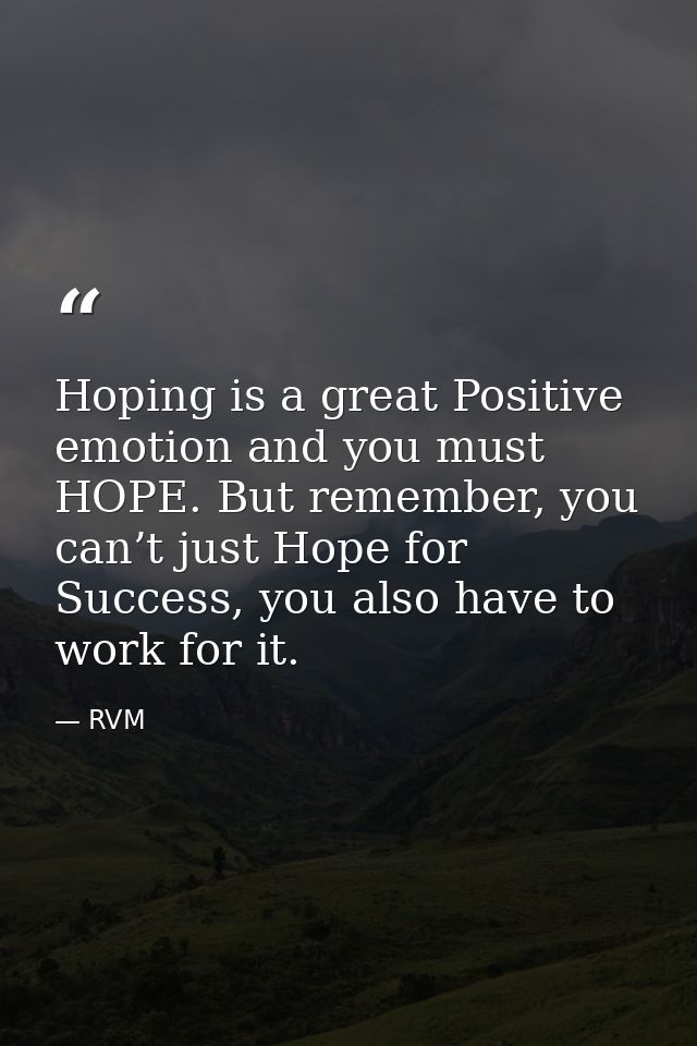 Hoping is a great Positive emotion and you must HOPE. But remember, you can’t just Hope for Success, you also have to wo — RVM
