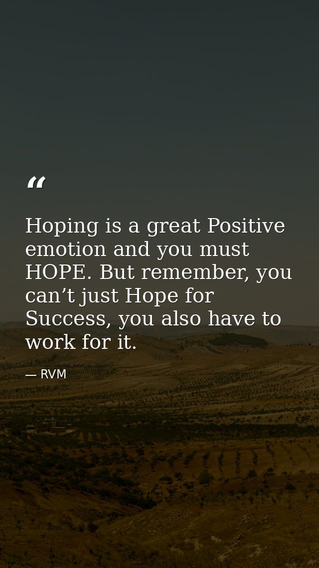 Hoping is a great Positive emotion and you must HOPE. But remember, you can’t just Hope for Success, you also have to wo — RVM