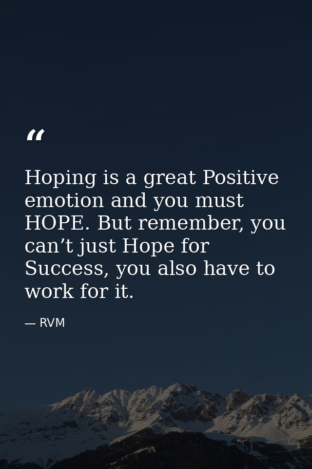 Hoping is a great Positive emotion and you must HOPE. But remember, you can’t just Hope for Success, you also have to wo — RVM