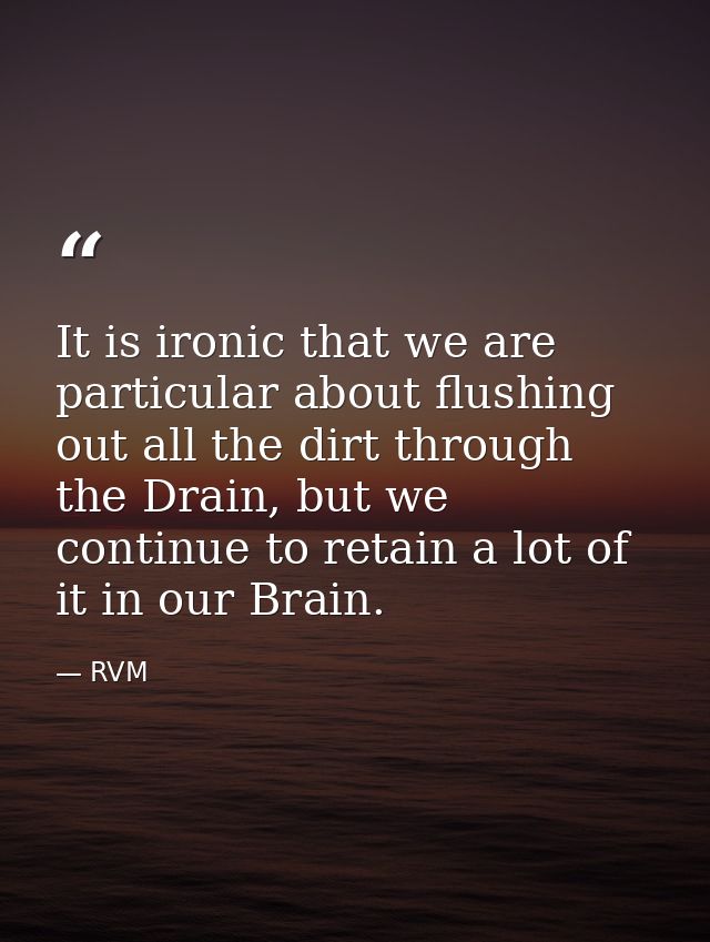 It is ironic that we are particular about flushing out all the dirt through the Drain, but we continue to retain a lot o — RVM