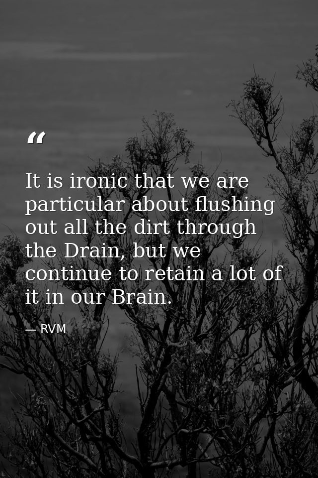 It is ironic that we are particular about flushing out all the dirt through the Drain, but we continue to retain a lot o — RVM
