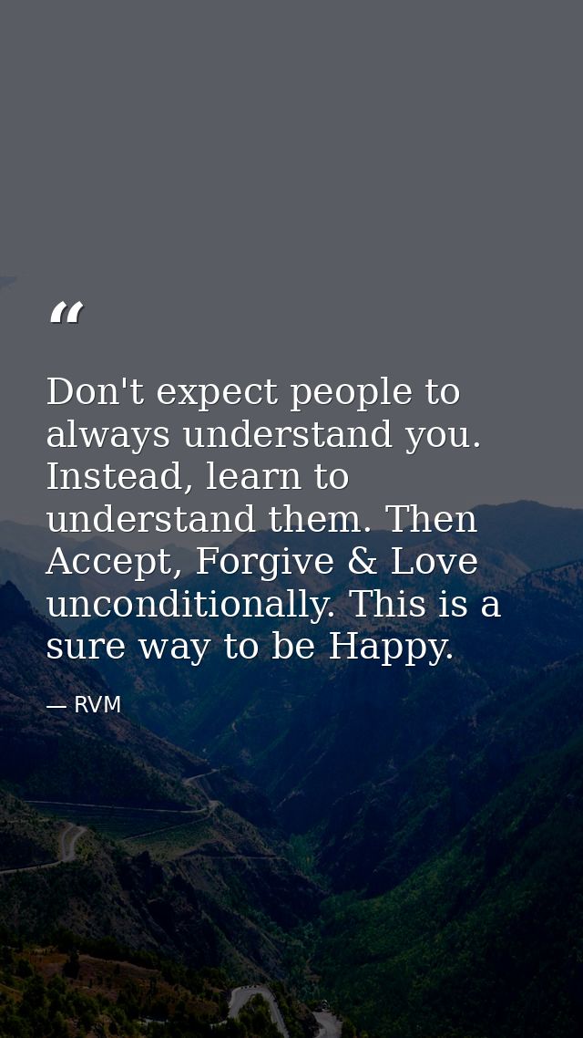 Don't expect people to always understand you. Instead, learn to understand them. Then Accept, Forgive & Love uncondition — RVM