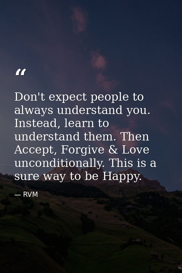 Don't expect people to always understand you. Instead, learn to understand them. Then Accept, Forgive & Love uncondition — RVM