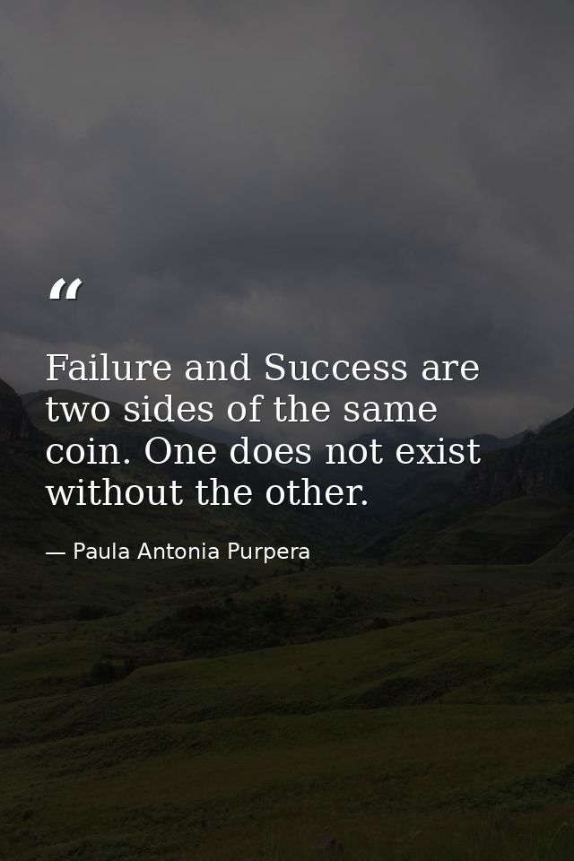 Failure and Success are two sides of the same coin. One does not exist without the other. — Paula Antonia Purpera