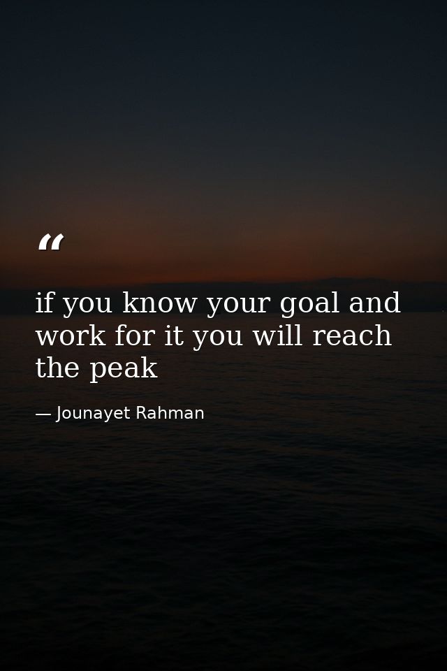 if you know your goal and work for it you will reach the peak — Jounayet Rahman