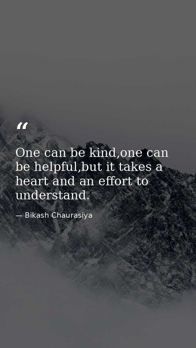 One can be kind,one can be helpful,but it takes a heart and an effort to understand. — Bikash Chaurasiya
