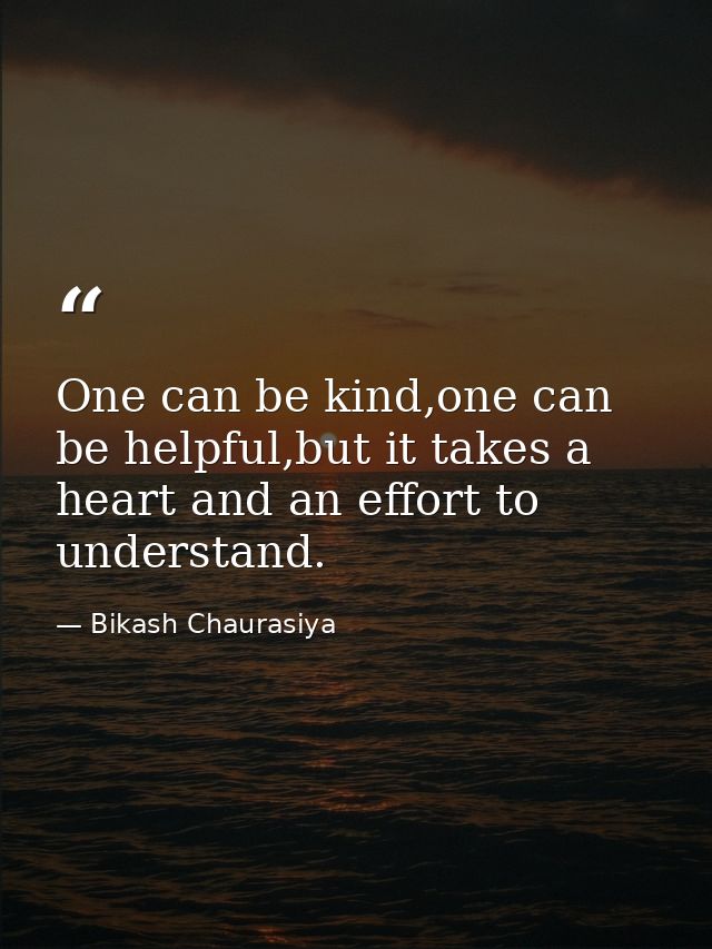 One can be kind,one can be helpful,but it takes a heart and an effort to understand. — Bikash Chaurasiya
