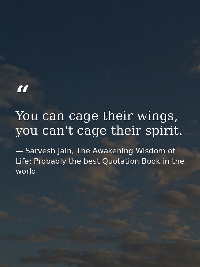 You can cage their wings, you can't cage their spirit. — Sarvesh Jain, The Awakening Wisdom of Life: Probably the best Quotation Book in the world