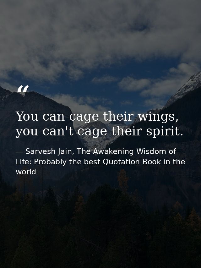 You can cage their wings, you can't cage their spirit. — Sarvesh Jain, The Awakening Wisdom of Life: Probably the best Quotation Book in the world