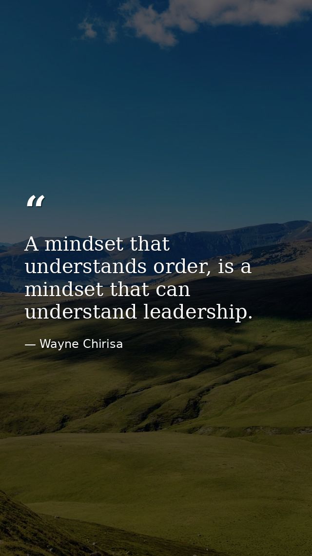 A mindset that understands order, is a mindset that can understand leadership. — Wayne Chirisa