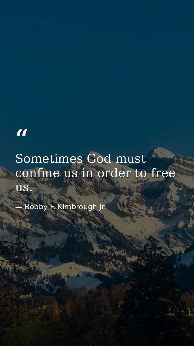 Sometimes God must confine us in order to free us. — Bobby F. Kimbrough Jr.