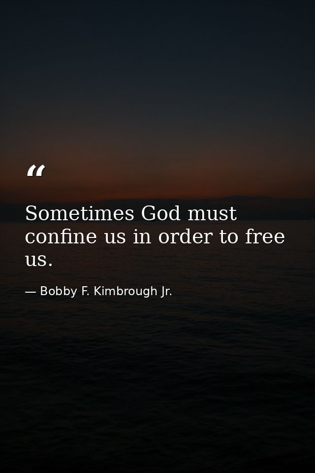 Sometimes God must confine us in order to free us. — Bobby F. Kimbrough Jr.