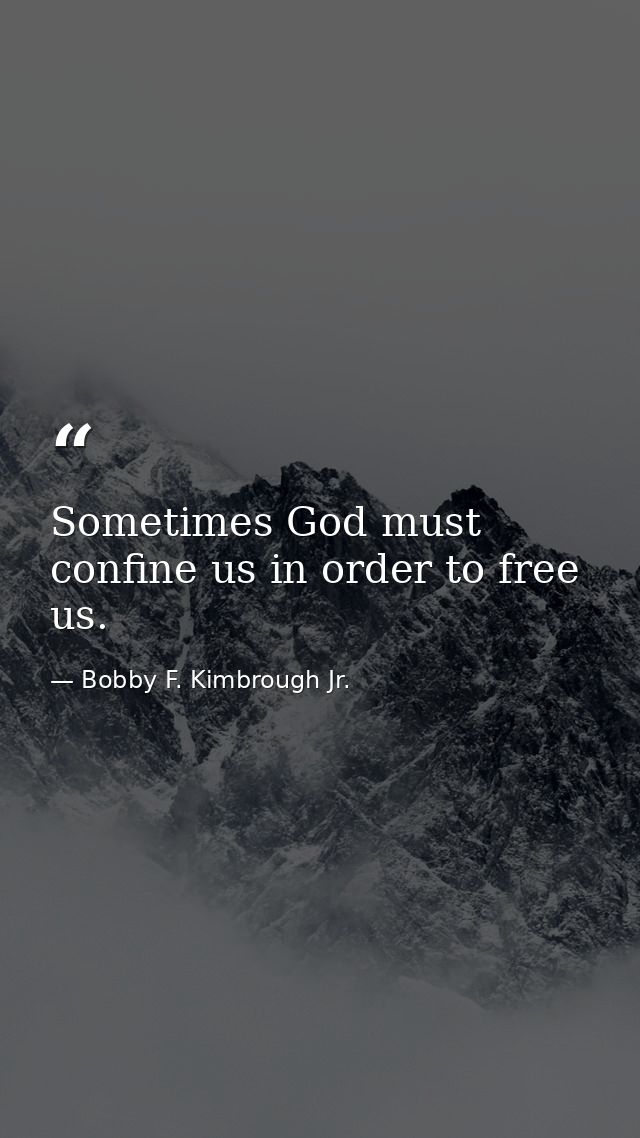 Sometimes God must confine us in order to free us. — Bobby F. Kimbrough Jr.