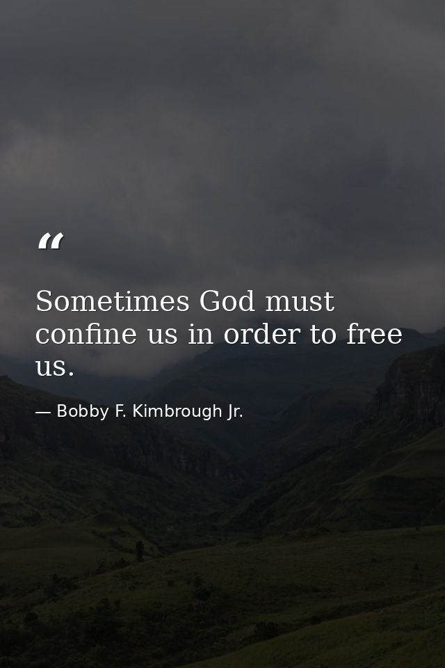 Sometimes God must confine us in order to free us. — Bobby F. Kimbrough Jr.