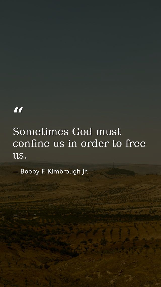 Sometimes God must confine us in order to free us. — Bobby F. Kimbrough Jr.