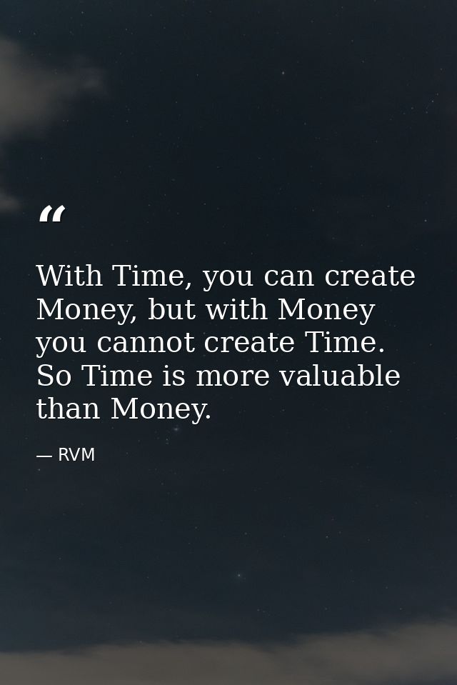 With Time, you can create Money, but with Money you cannot create Time. So Time is more valuable than Money. — RVM