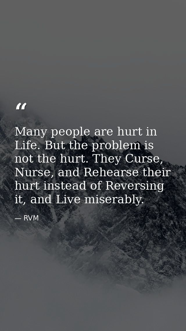 Many people are hurt in Life. But the problem is not the hurt. They Curse, Nurse, and Rehearse their hurt instead of Rev — RVM