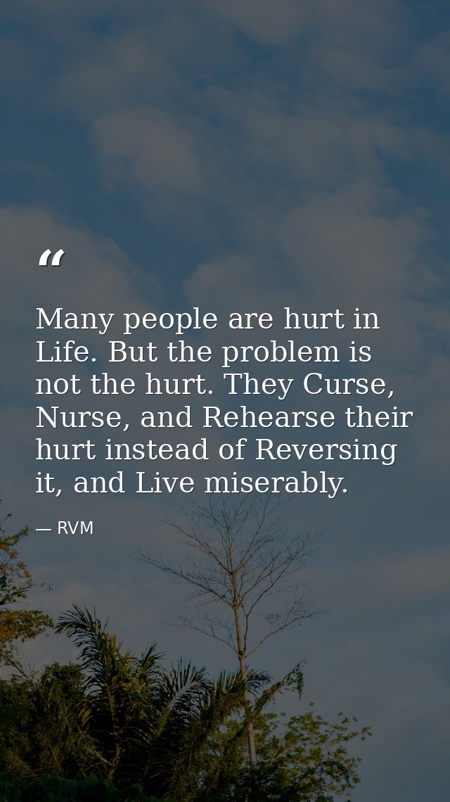 Many people are hurt in Life. But the problem is not the hurt. They Curse, Nurse, and Rehearse their hurt instead of Rev — RVM