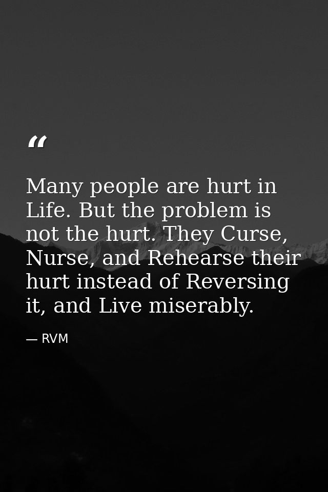 Many people are hurt in Life. But the problem is not the hurt. They Curse, Nurse, and Rehearse their hurt instead of Rev — RVM