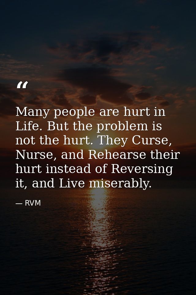 Many people are hurt in Life. But the problem is not the hurt. They Curse, Nurse, and Rehearse their hurt instead of Rev — RVM