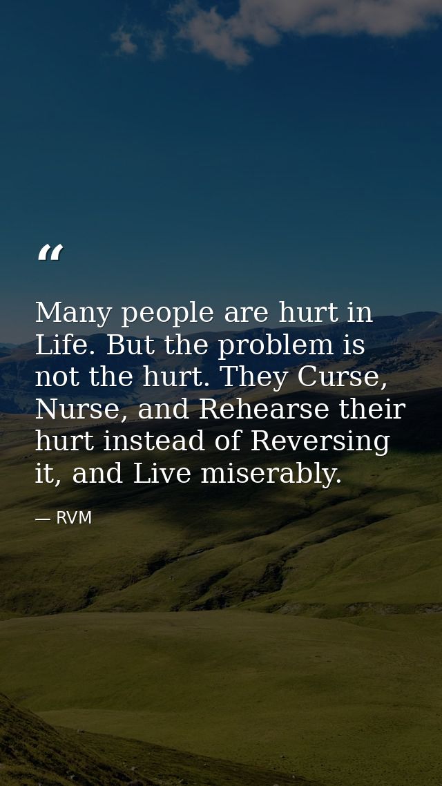 Many people are hurt in Life. But the problem is not the hurt. They Curse, Nurse, and Rehearse their hurt instead of Rev — RVM