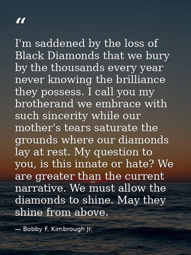 I'm saddened by the loss of Black Diamonds that we bury by the thousands every year never knowing the brilliance they po — Bobby F. Kimbrough Jr.