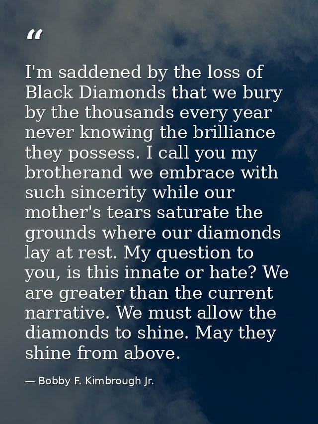 I'm saddened by the loss of Black Diamonds that we bury by the thousands every year never knowing the brilliance they po — Bobby F. Kimbrough Jr.