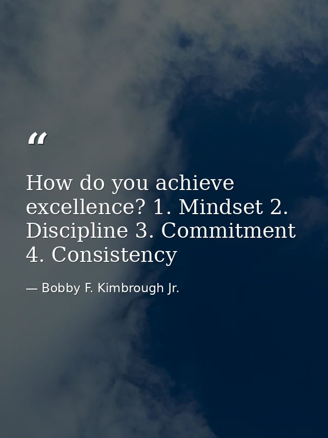 How do you achieve excellence? 1. Mindset 2. Discipline 3. Commitment 4. Consistency — Bobby F. Kimbrough Jr.