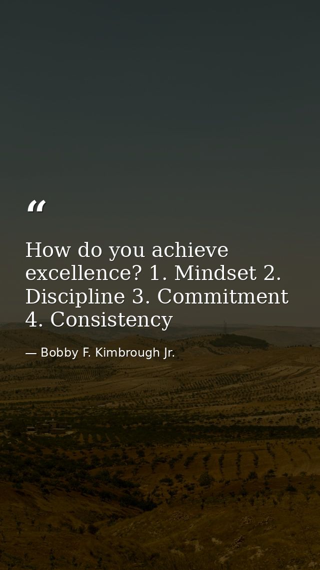 How do you achieve excellence? 1. Mindset 2. Discipline 3. Commitment 4. Consistency — Bobby F. Kimbrough Jr.