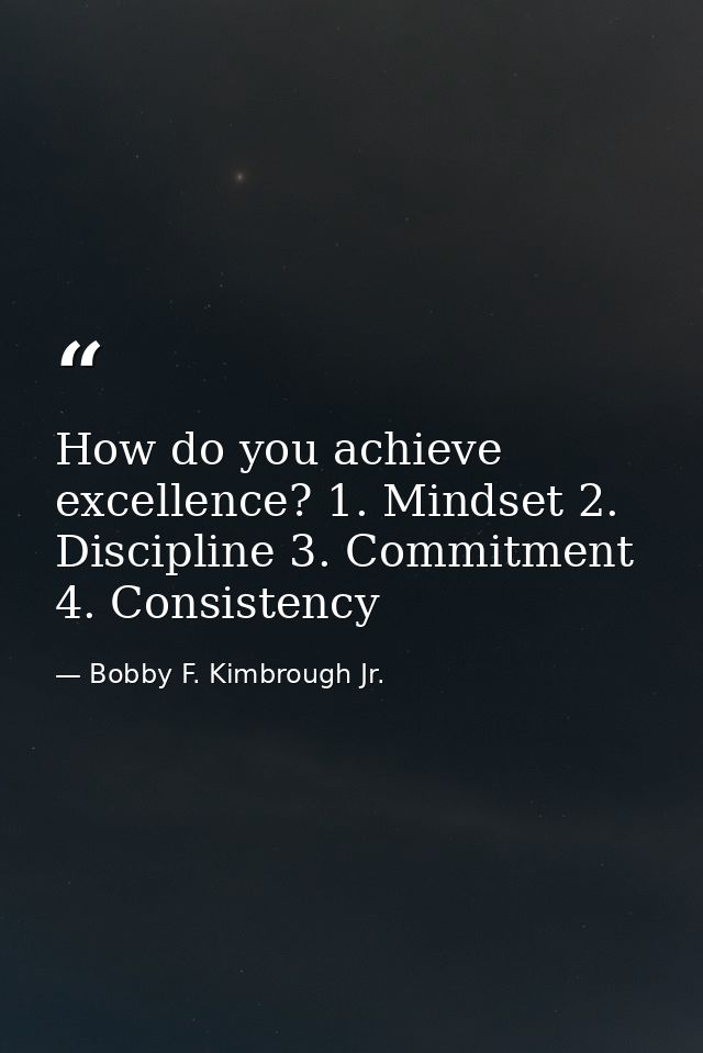 How do you achieve excellence? 1. Mindset 2. Discipline 3. Commitment 4. Consistency — Bobby F. Kimbrough Jr.