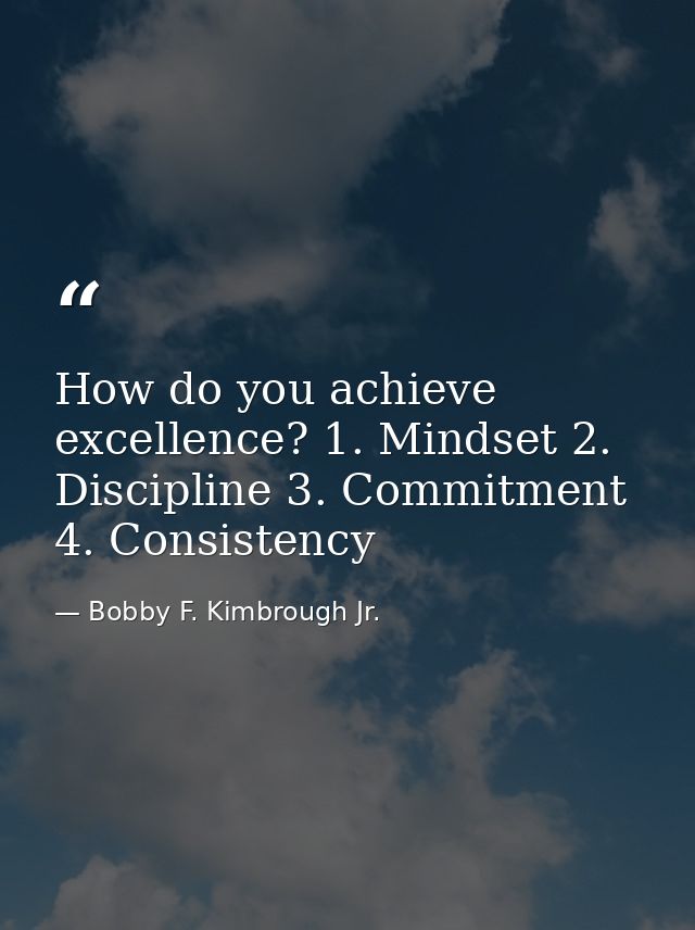 How do you achieve excellence? 1. Mindset 2. Discipline 3. Commitment 4. Consistency — Bobby F. Kimbrough Jr.