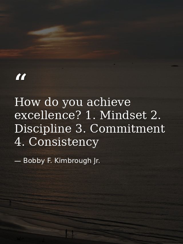 How do you achieve excellence? 1. Mindset 2. Discipline 3. Commitment 4. Consistency — Bobby F. Kimbrough Jr.