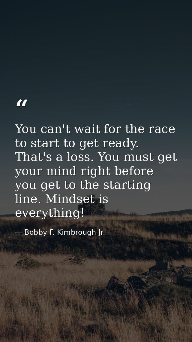 You can't wait for the race to start to get ready. That's a loss. You must get your mind right before you get to the sta — Bobby F. Kimbrough Jr.