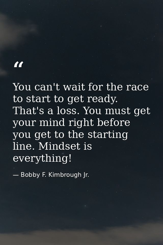 You can't wait for the race to start to get ready. That's a loss. You must get your mind right before you get to the sta — Bobby F. Kimbrough Jr.