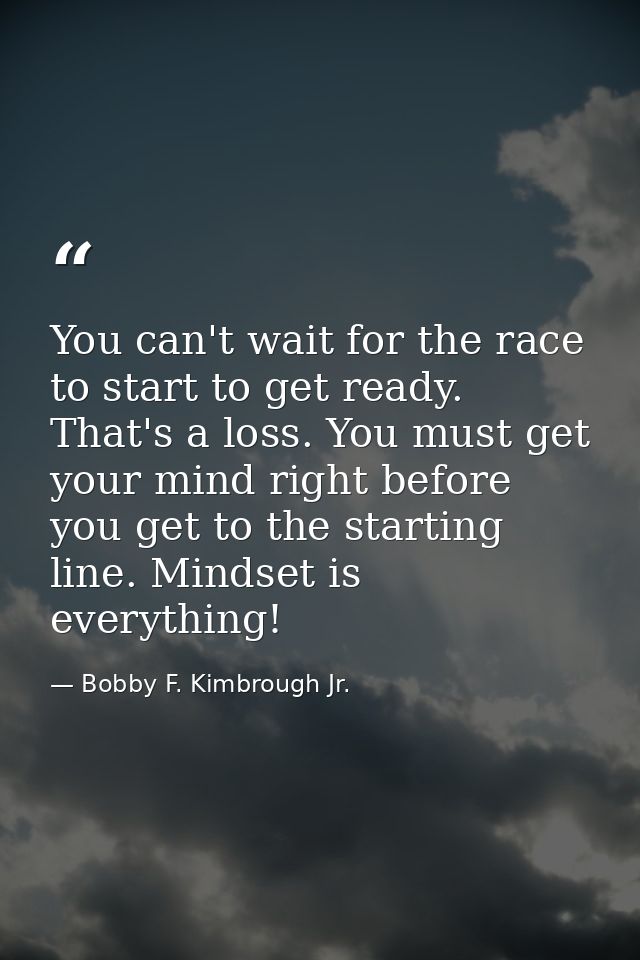 You can't wait for the race to start to get ready. That's a loss. You must get your mind right before you get to the sta — Bobby F. Kimbrough Jr.