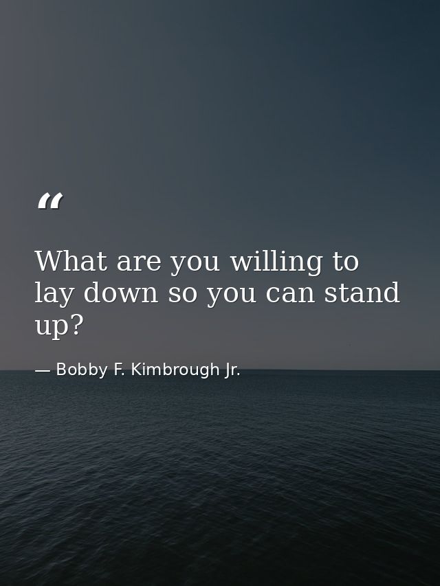 What are you willing to lay down so you can stand up? — Bobby F. Kimbrough Jr.
