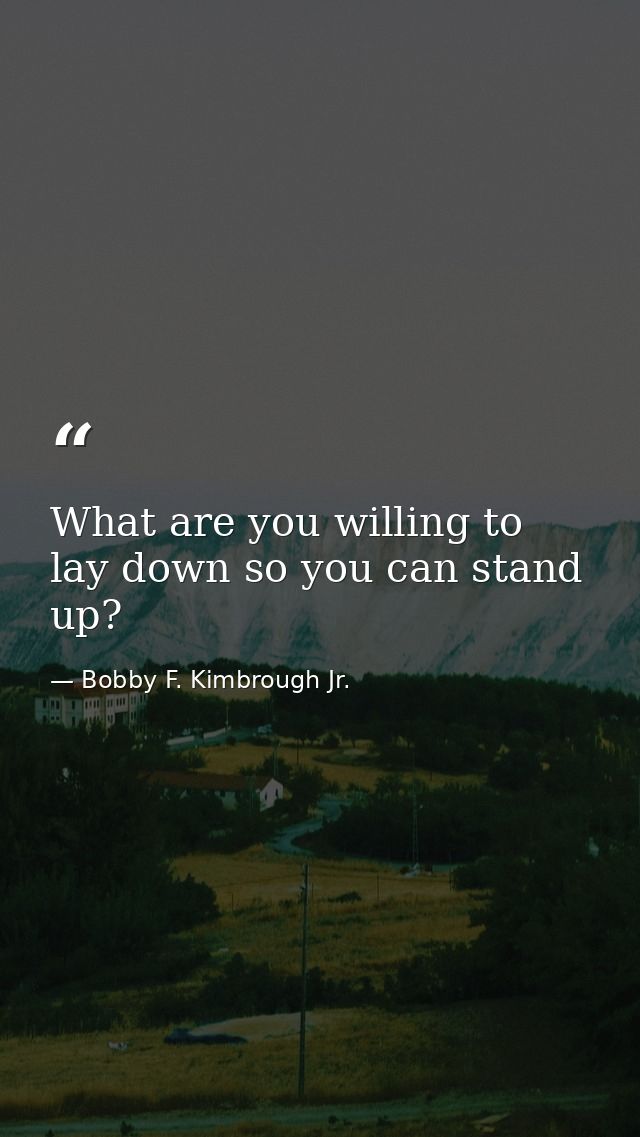 What are you willing to lay down so you can stand up? — Bobby F. Kimbrough Jr.