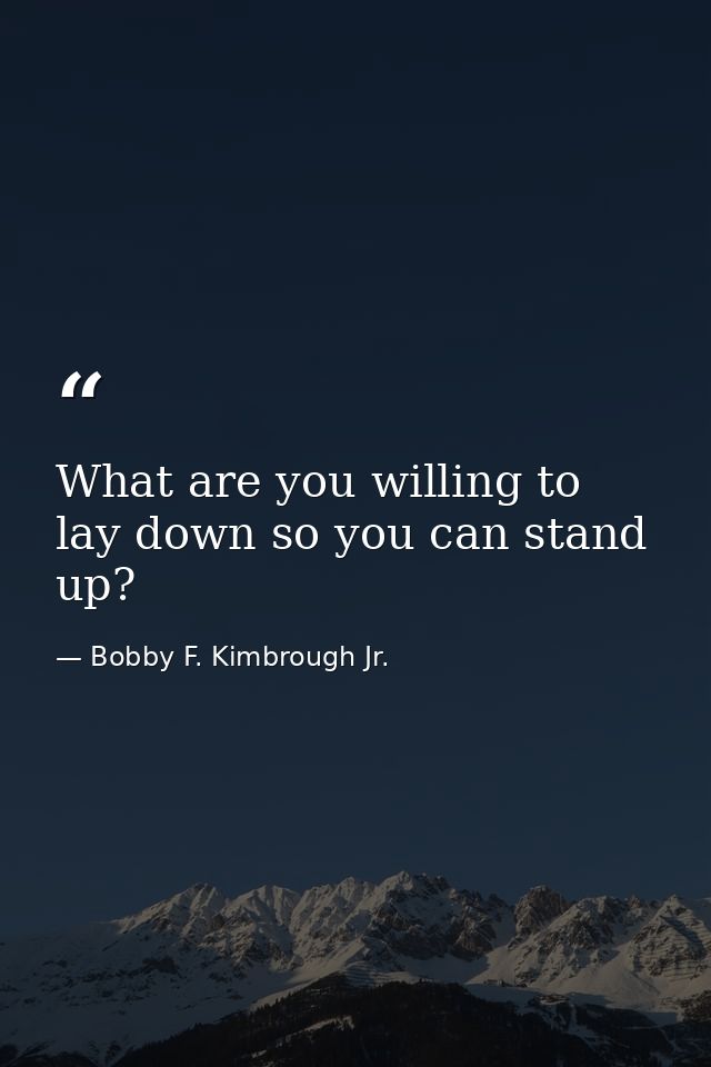 What are you willing to lay down so you can stand up? — Bobby F. Kimbrough Jr.