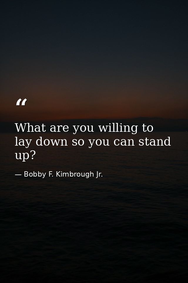 What are you willing to lay down so you can stand up? — Bobby F. Kimbrough Jr.