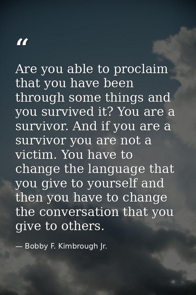 Are you able to proclaim that you have been through some things and you survived it? You are a survivor. And if you are  — Bobby F. Kimbrough Jr.