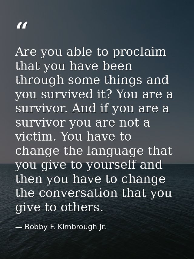 Are you able to proclaim that you have been through some things and you survived it? You are a survivor. And if you are  — Bobby F. Kimbrough Jr.