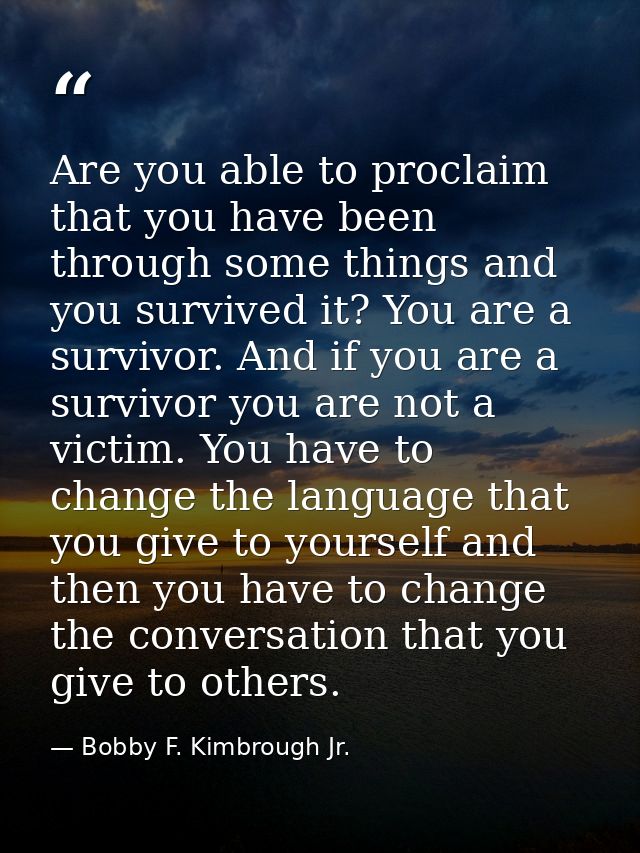 Are you able to proclaim that you have been through some things and you survived it? You are a survivor. And if you are  — Bobby F. Kimbrough Jr.