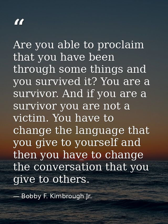 Are you able to proclaim that you have been through some things and you survived it? You are a survivor. And if you are  — Bobby F. Kimbrough Jr.