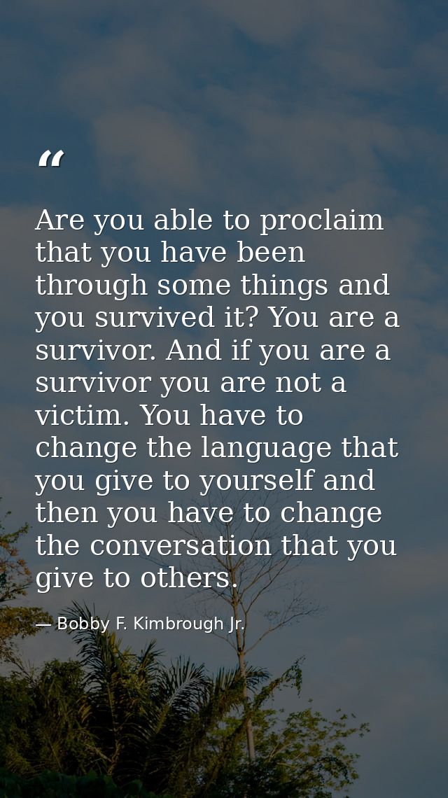 Are you able to proclaim that you have been through some things and you survived it? You are a survivor. And if you are  — Bobby F. Kimbrough Jr.