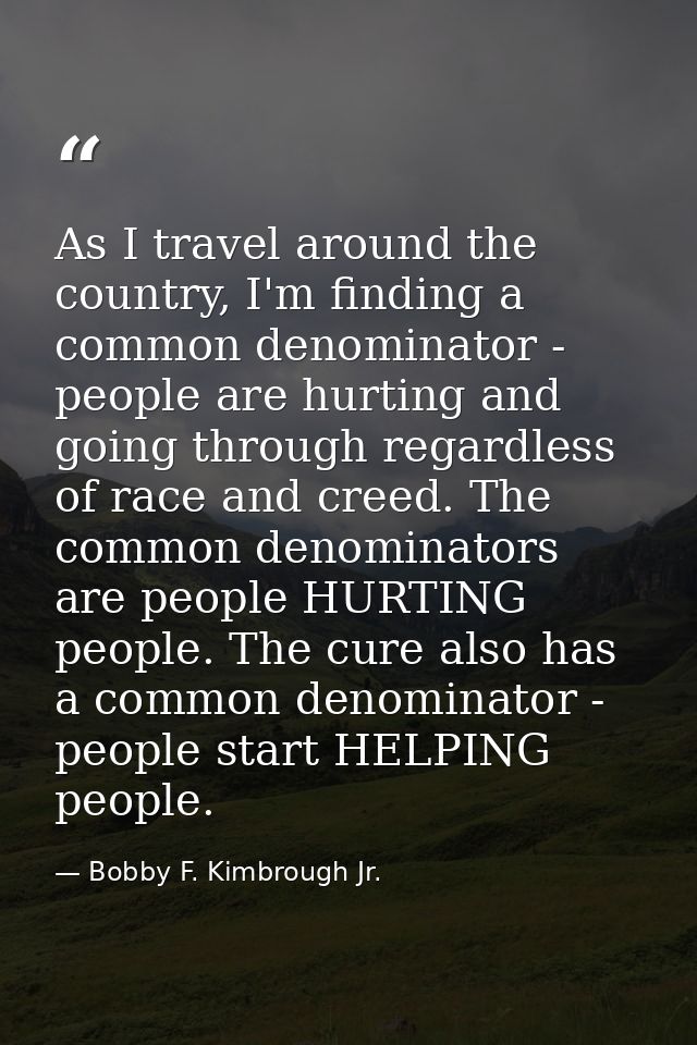 As I travel around the country, I'm finding a common denominator - people are hurting and going through regardless of ra — Bobby F. Kimbrough Jr.