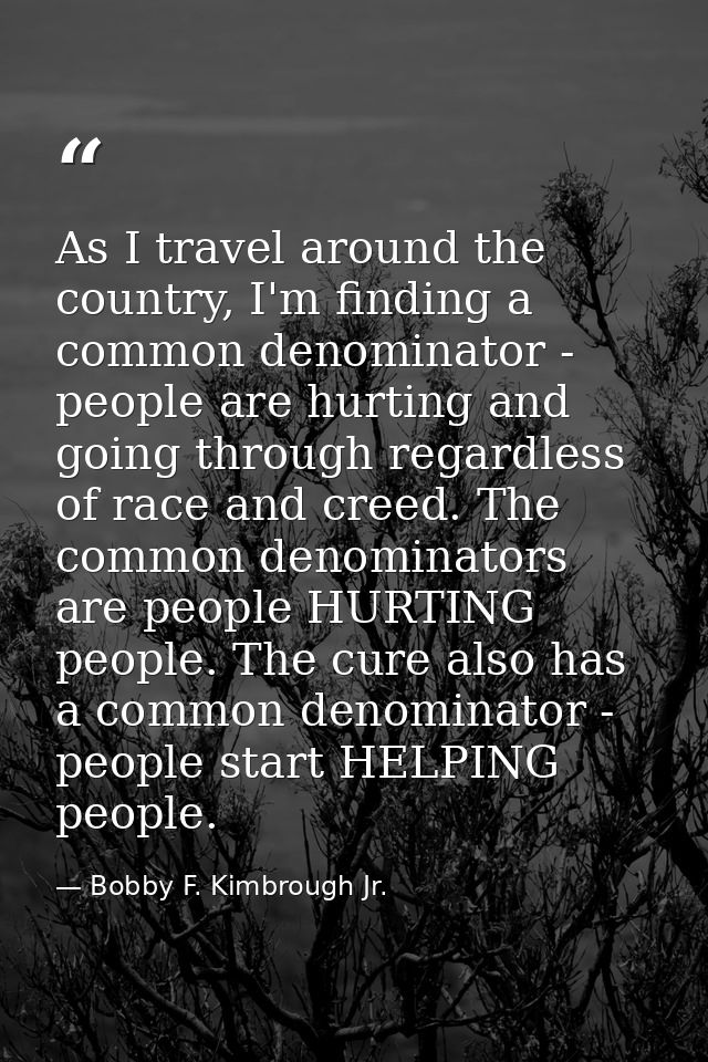 As I travel around the country, I'm finding a common denominator - people are hurting and going through regardless of ra — Bobby F. Kimbrough Jr.